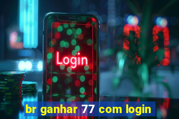 br ganhar 77 com login